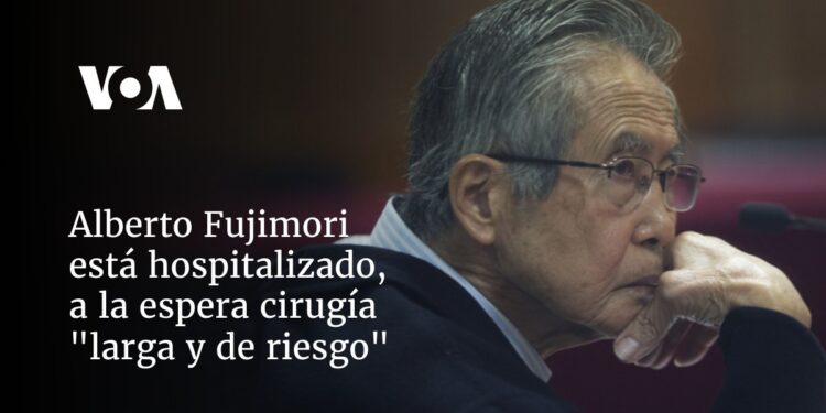 Alberto Fujimori está hospitalizado, a la espera de cirugía «larga y de riesgo»