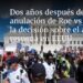 Dos años después de la anulación de Roe vs Wade, la decisión sobre el aborto resuena en EEUU