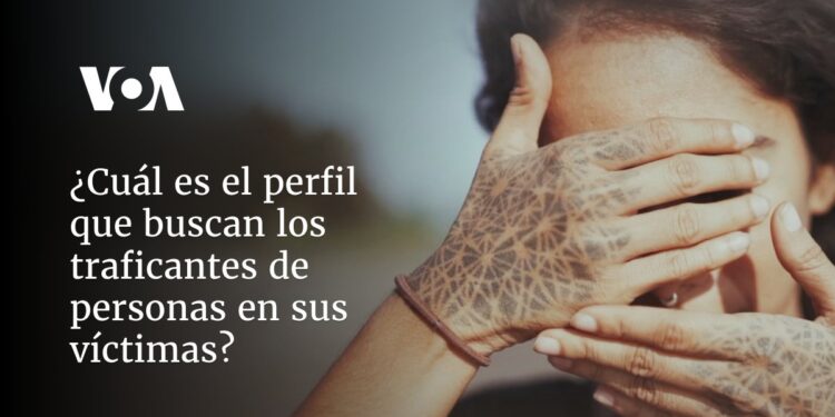 ¿Cuál es el perfil que buscan los traficantes de personas en sus víctimas?