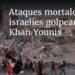 Ataques mortales israelíes golpean Khan Younis