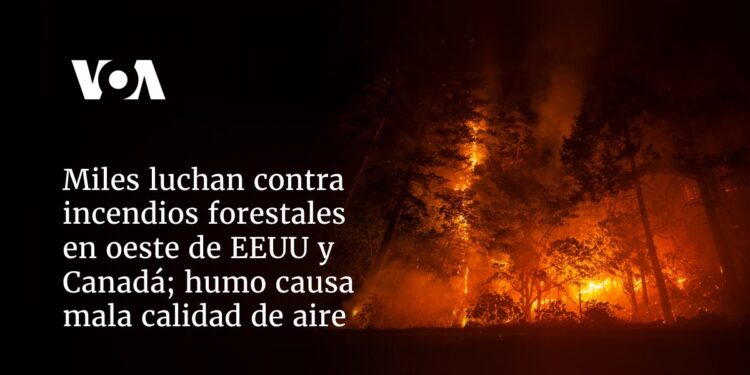 Miles luchan contra incendios forestales en oeste de EEUU y Canadá; humo causa mala calidad de aire