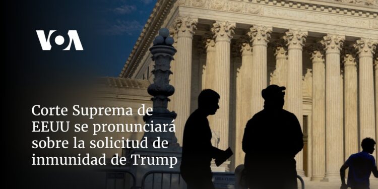 Corte Suprema de EEUU se pronunciará sobre la solicitud de inmunidad de Trump