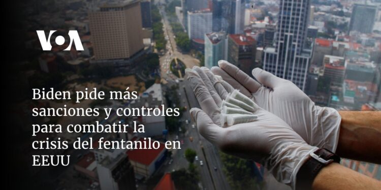 Biden pide más sanciones y controles para combatir la crisis del fentanilo en EEUU