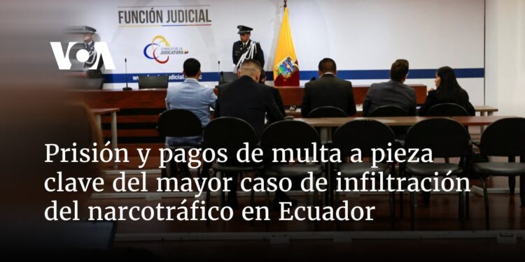Prisión y pagos de multa a pieza clave del mayor caso de infiltración del narcotráfico en Ecuador