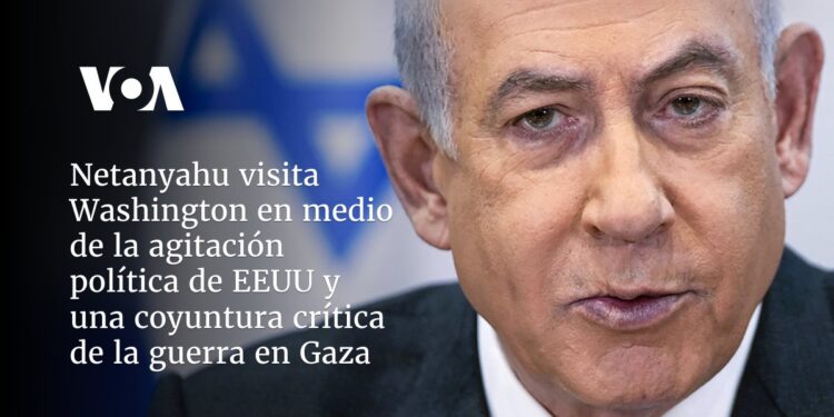 Netanyahu visita Washington en medio de la agitación política de EEUU y una coyuntura crítica de la guerra en Gaza