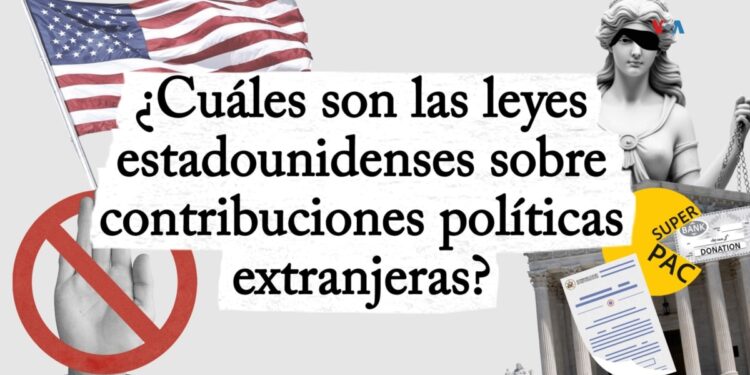 ¿Qué dicen las leyes estadounidenses sobre contribuciones políticas extranjeras?