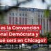 ¿Qué es la Convención Nacional Demócrata y por qué será en Chicago?