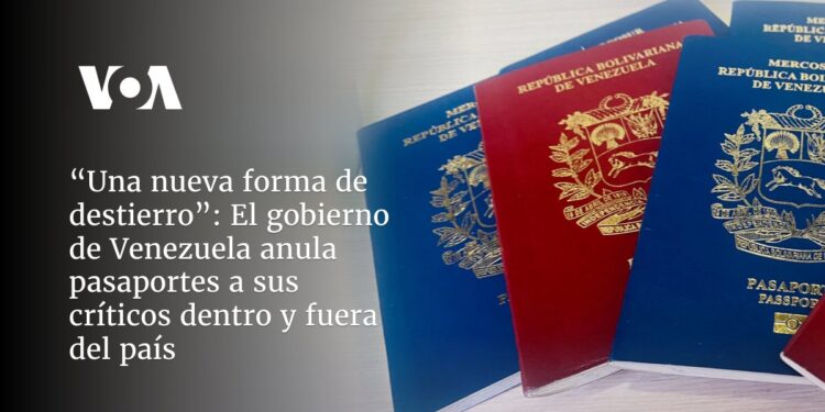 Venezuela anula pasaportes a sus críticos dentro y fuera del país