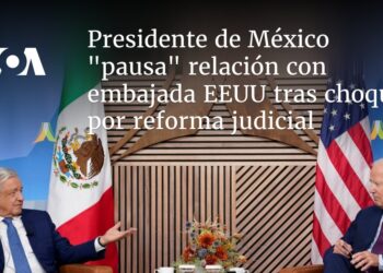 Presidente de México «pausa» relación con embajada EEUU tras choque por reforma judicial