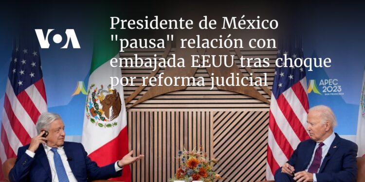 Presidente de México «pausa» relación con embajada EEUU tras choque por reforma judicial