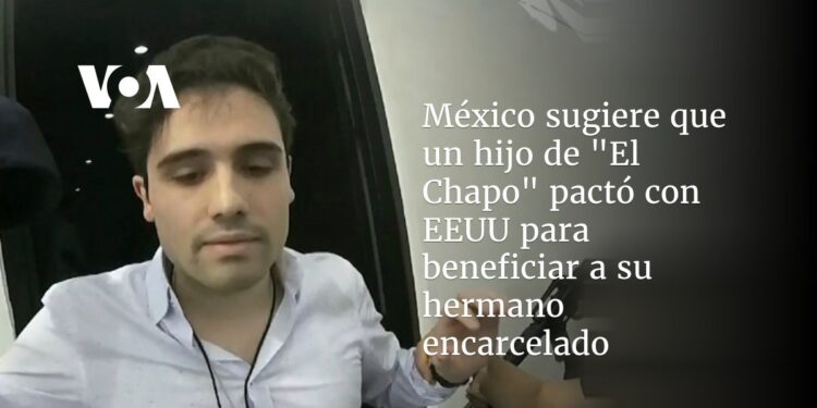 México sugiere que un hijo de «El Chapo» pactó con EEUU para beneficiar a su hermano encarcelado