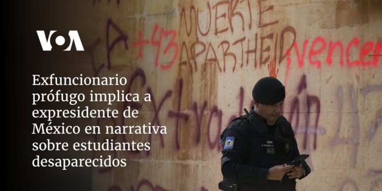 Exfuncionario prófugo implica a expresidente de México en narrativa sobre estudiantes desaparecidos