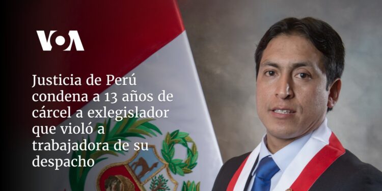 Justicia de Perú condena a 13 años de cárcel a exlegislador que violó a trabajadora de su despacho