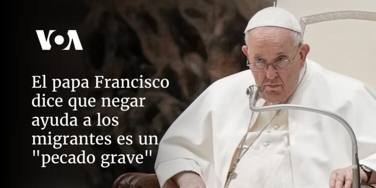 El papa Francisco dice que negar ayuda a los migrantes es un «pecado grave»