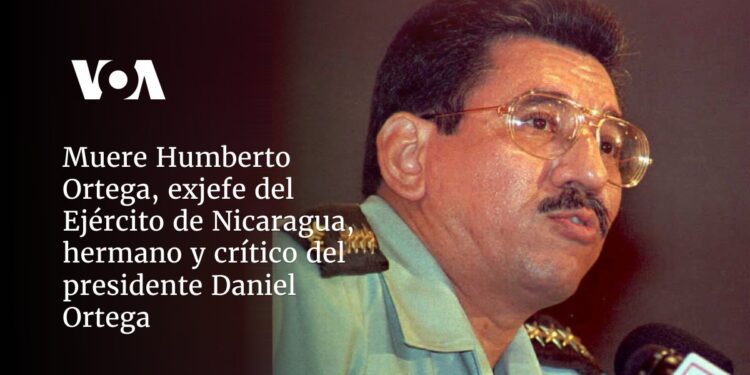 Muere Humberto Ortega, exjefe del Ejército de Nicaragua, hermano y crítico del presidente Daniel Ortega