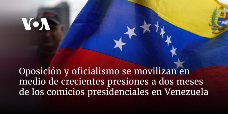 Oposición y oficialismo se movilizan en medio de crecientes presiones a dos meses de los comicios presidenciales en Venezuela