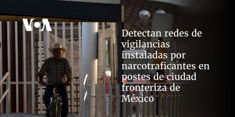Detectan redes de vigilancias instaladas por narcotraficantes en postes de ciudad fronteriza de México