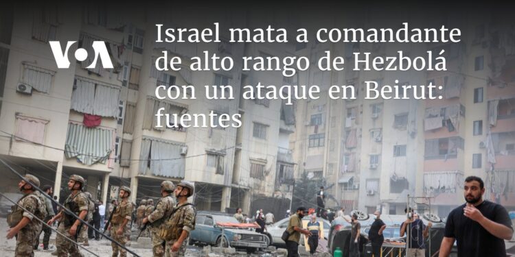 Israel mata a comandante de alto rango de Hezbolá con un ataque en Beirut: fuentes