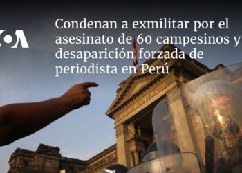 Condenan a exmilitar por el asesinato de 60 campesinos y desaparición forzada de periodista en Perú