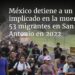 México detiene a un implicado en la muerte de 53 migrantes en San Antonio en 2022