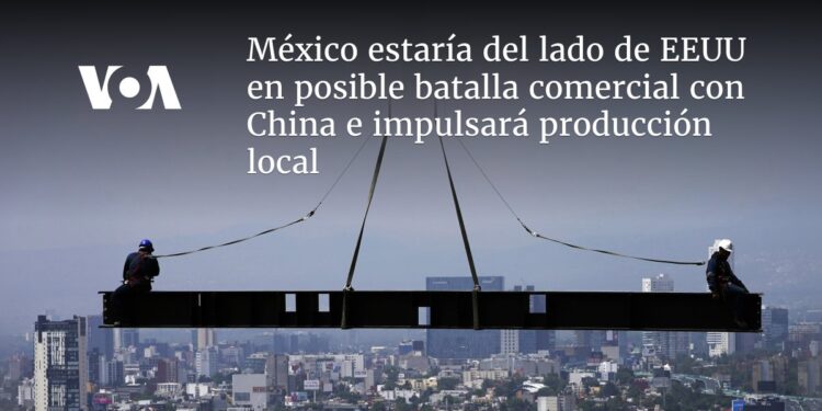 México estaría del lado de EEUU en posible batalla comercial con China e impulsará producción local