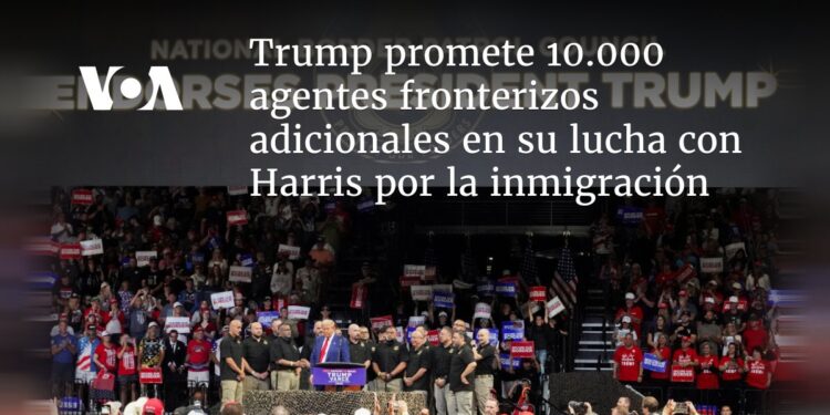 Trump promete 10.000 agentes fronterizos adicionales en su lucha con Harris por la inmigración