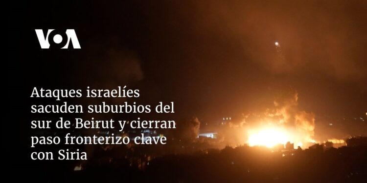 Ataques israelíes sacuden suburbios del sur de Beirut y cierran paso fronterizo clave con Siria