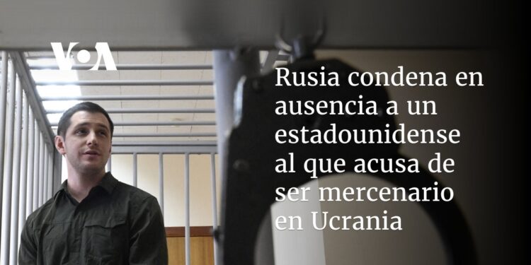 Rusia condena en ausencia a un estadounidense al que acusa de ser mercenario en Ucrania