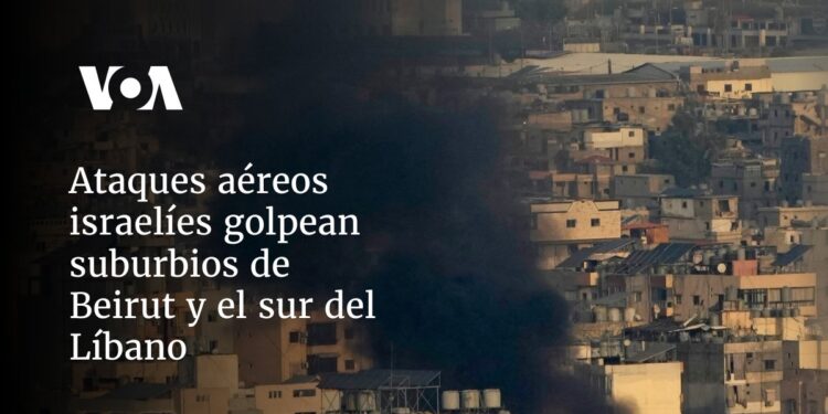 Ataques aéreos israelíes golpean suburbios de Beirut y el sur del Líbano
