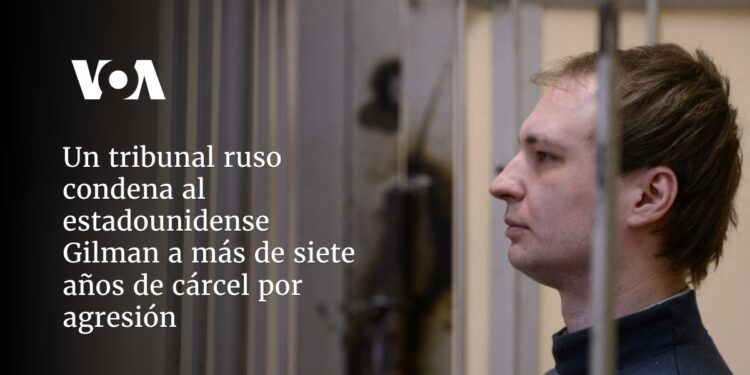 Un tribunal ruso condena al estadounidense Gilman a más de siete años de cárcel por agresión
