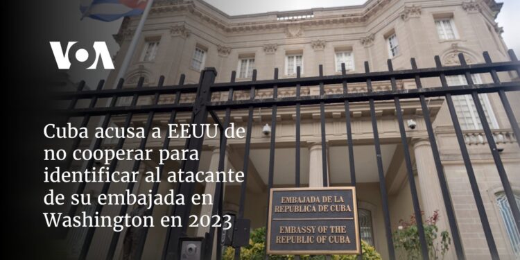 Cuba acusa a EEUU de no cooperar para identificar al atacante de su embajada en Washington en 2023