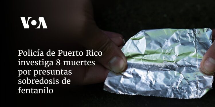 Policía de Puerto Rico investiga 8 muertes por presuntas sobredosis de fentanilo