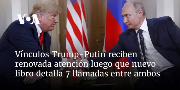 Vínculos Trump-Putin reciben renovada atención luego que nuevo libro detalla 7 llamadas entre ambos