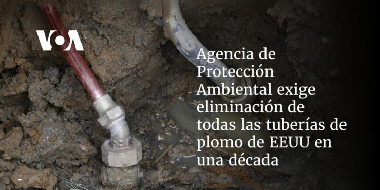 Agencia de Protección Ambiental exige eliminación de tuberías de plomo en una década