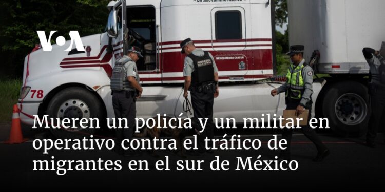 Mueren un policía y un militar en operativo contra tráfico de migrantes en el sur de México
