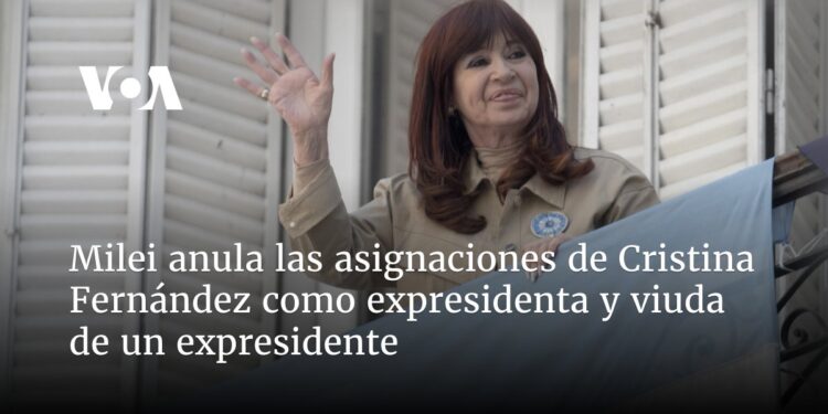 Milei anula las asignaciones de Cristina Fernández como expresidenta y viuda de un expresidente