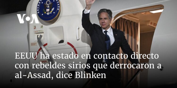 EEUU ha estado en contacto directo con rebeldes sirios que derrocaron a al-Assad, dice Blinken
