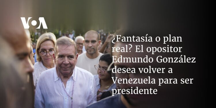 ¿Fantasía o plan real? El opositor Edmundo González desea volver a Venezuela para ser presidente
