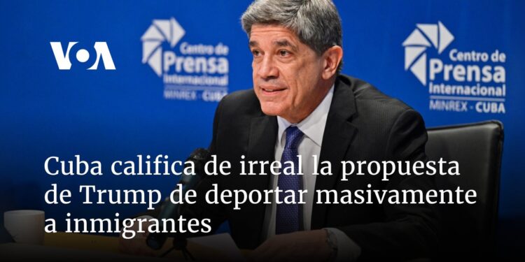 Cuba califica de irreal la propuesta de Trump de deportar masivamente a inmigrantes
